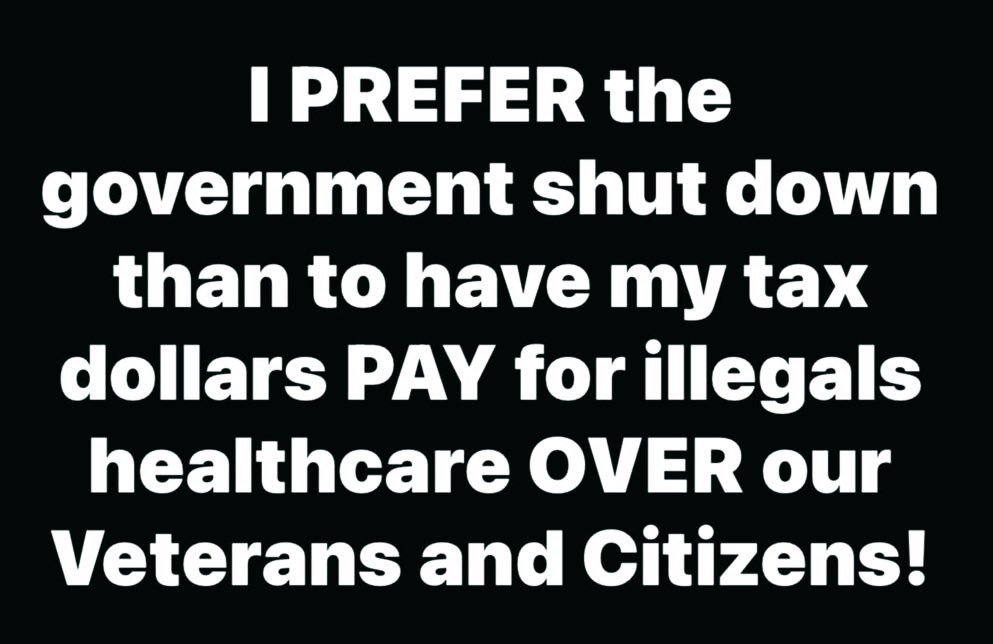 I PREFER the government shut down than to have my tax dollars PAY for illegals healthcare OVER our Veterans and Citizens!