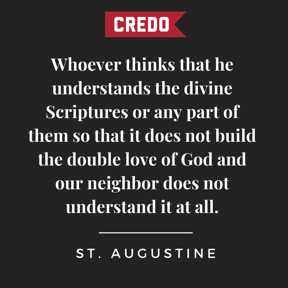 CredoMagazine's tweet image. &quot;Whoever thinks that he understands the divine Scriptures or any part of them so that it does not build the double love of God and our neighbor does not understand it at all.&quot; - St. Augustine