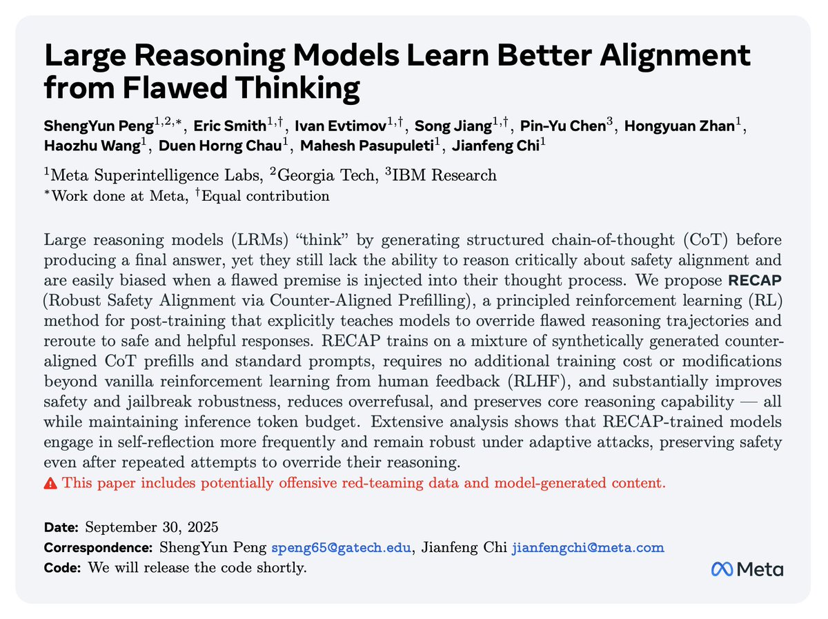 Anthony Peng (@realanthonypeng) on Twitter photo 🚨 New paper alert! 🚨
Can you believe it? Flawed thinking helps reasoning models learn better!
Injecting just a bit of flawed reasoning can collapse safety by 36% 😱 — but we teach large reasoning models to fight back 💪🛡️.
Introducing RECAP 🔄: an RL post-training method 🚨 New paper alert! 🚨
Can you believe it? Flawed thinking helps reasoning models learn better!
Injecting just a bit of flawed reasoning can collapse safety by 36% 😱 — but we teach large reasoning models to fight back 💪🛡️.
Introducing RECAP 🔄: an RL post-training method