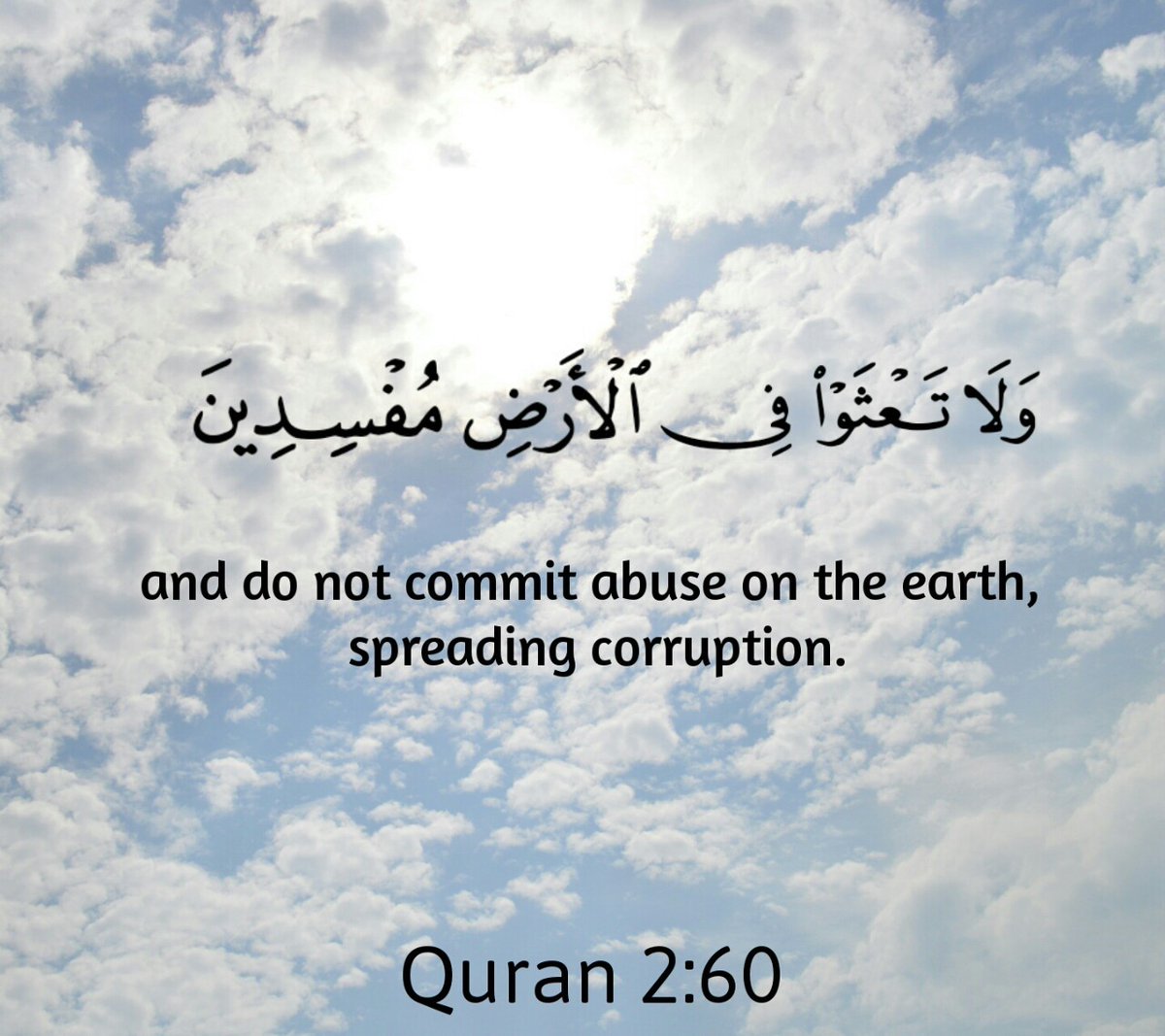 And do not commit abuse on the earth, spreading corruption. Quran 2:60