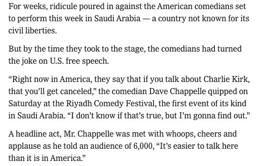 AaronBlake's tweet photo. Dave Chappelle in Saudi Arabia:

"It’s easier to talk here than it is in America.”

Saudi law makes it illegal to "challenge[], either directly or indirectly, the religion or justice of the King or Crown Prince."

Also illegal: “any attempt to cast doubt on the fundamentals of Islam."

Screenshots of the contract comedians were apparently asked to sign barred them from saying anything derogatory about Saudi Arabia or the royal family, or even joke about religion.