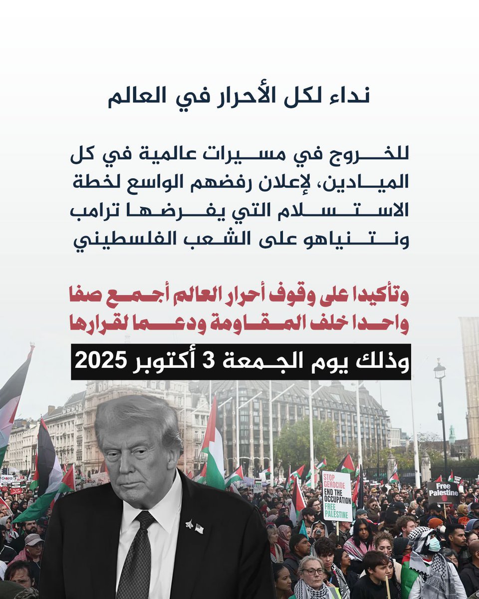 نداء لكل الأحرار في العالم

للخروج في مسيرات عالمية في كل الميادين

 لإعلان رفضهم الواسع لخطة الاستسلام التي يفرضها ترامب ونتنياهو على الشعب الفلسطيني 

🔻وتأكيدا على وقوف أحرار العالم أجمع صفا واحدا خلف المقاومة ودعما لقرارها

وذلك يوم الجمعة 3 أكتوبر 2025

#خطة_استسلام