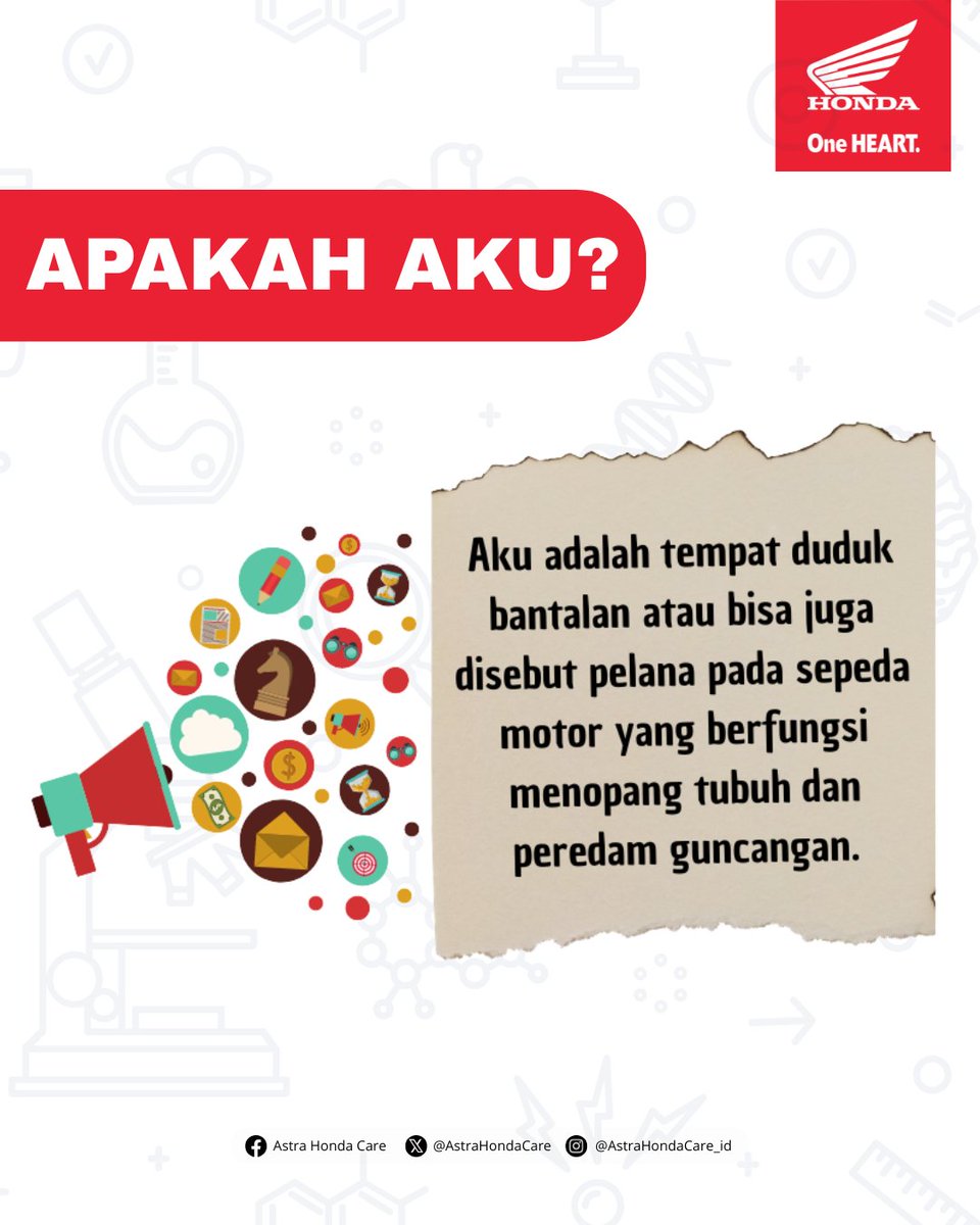 Apakah aku?
Aku adalah tempat duduk bantalan atau bisa juga disebut pelana pada sepeda motor yang berfungsi menopang tubuh dan peredam guncangan.
#AstraHondaCare #Cari_Aman #SalamSatuHATI