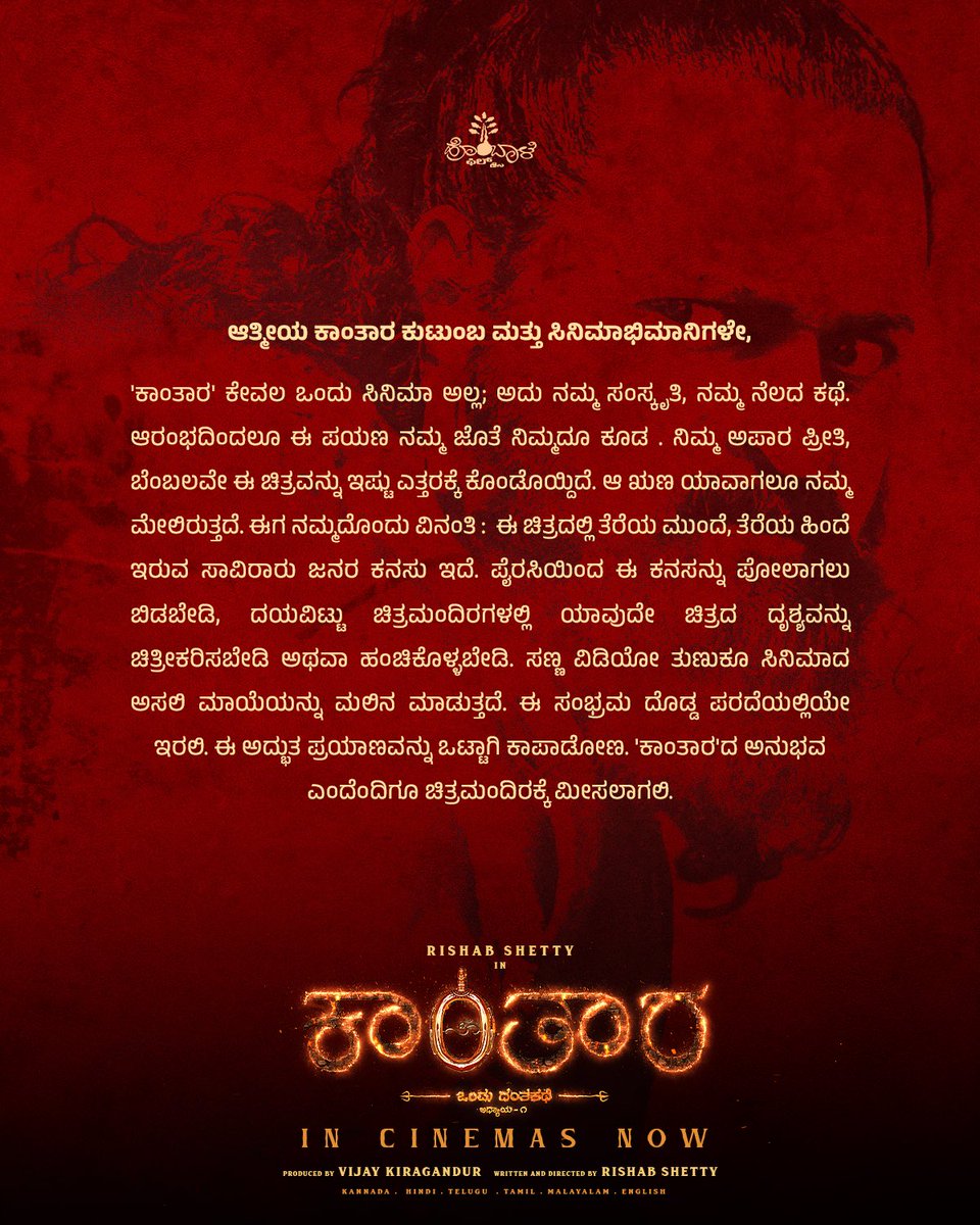 VKiragandur's tweet photo. Dear #Kantara Family and Cinema Lovers,
#KantaraChapter1 is as much yours as ours, and your love has made it truly unforgettable.

We humbly request you not to share/record videos from the film and not to encourage piracy.
Let’s keep the magic of Kantara alive in theatres, so everyone can feel it the way it was meant to be.

Experience #BlockbusterKantara only in cinemas 🔥

#KantaraInCinemasNow #DivineBlockbusterKantara #KantaraEverywhere 

@hombalefilms @KantaraFilm @shetty_rishab @VKiragandur @ChaluveG @rukminitweets @gulshandevaiah #ArvindKashyap @AJANEESHB @Banglan16034849 @PragathiRShetty @HombaleGroup