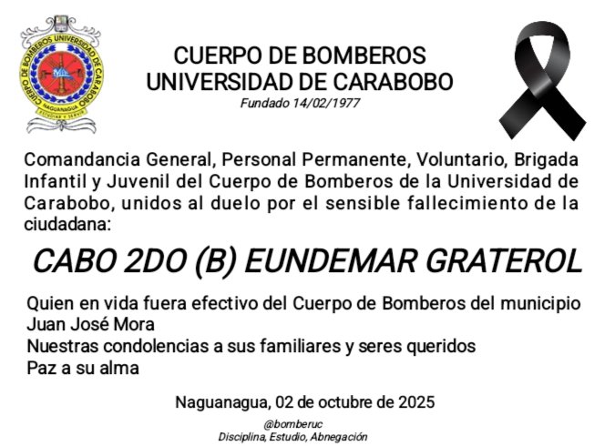 02/10/2025
Comandancia General, Personal Permanente, Voluntario, Brigada Infantil y Juvenil del Cuerpo de Bomberos de la Universidad de Carabobo y municipio Naguanagua unidos al duelo por sensible fallecimiento 

Paz a su alma
Honor y Gloria 

<a href="/bomberuc/">Bomberos de la Universidad de Carabobo</a> 
Disciplina y Abnegación