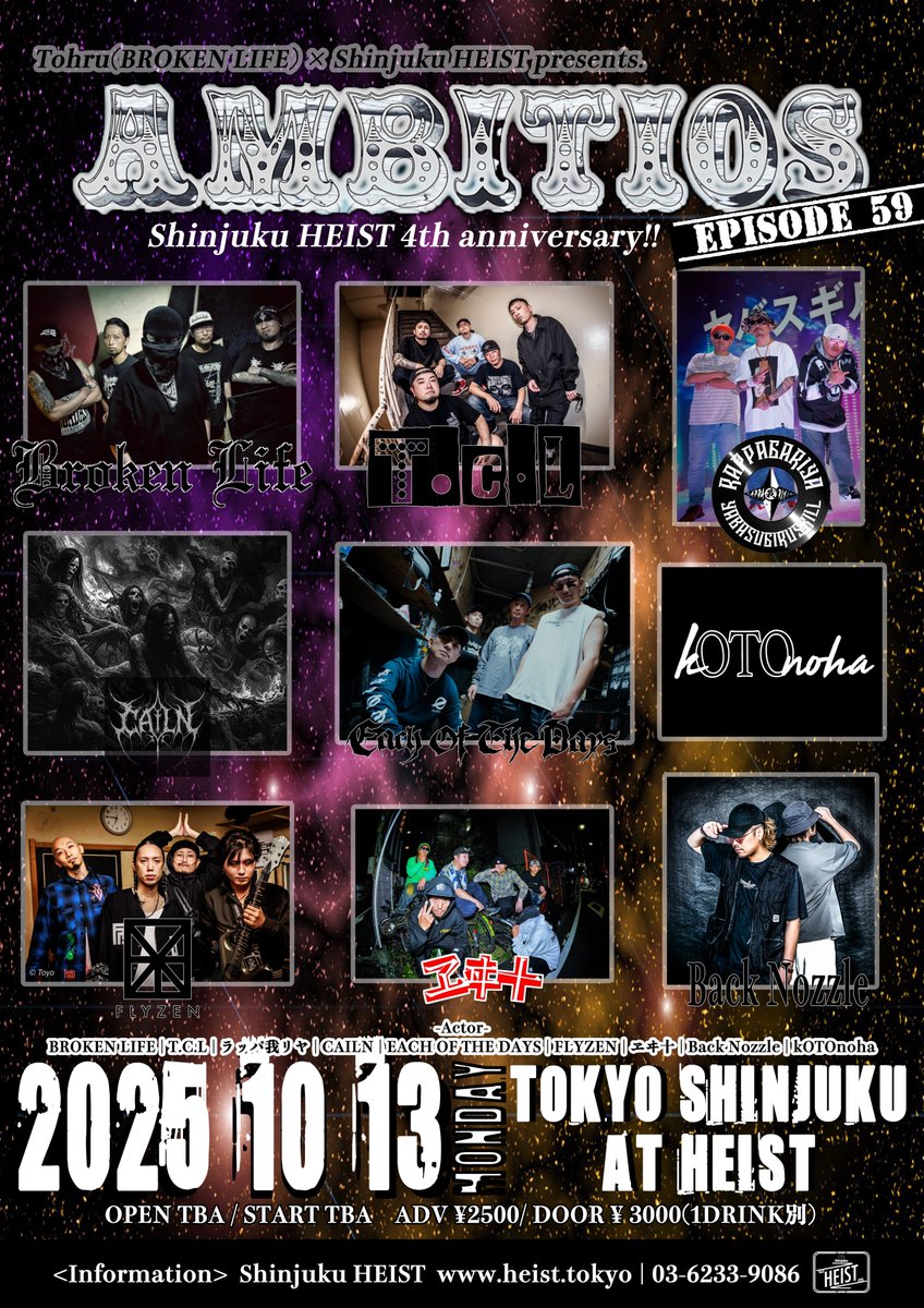 【🔥HEIST4周年🔥】
2025.10.13(MON)
Tohru(BROKEN LIFE) × Shinjuku HEIST presents.
AMBITIOUS!! Episode 59
～Shinjuku HEIST 4th anniversary～
at HEIST
open 15:30
adv ¥2,500

<act>
Back Nozzle
BROKEN LIFE
CAILN
EACH OF THE DAYS
FLYZEN
kOTOnoha
T.C.L
ラッパ我リヤ
ヱヰ十
(AtoZ)