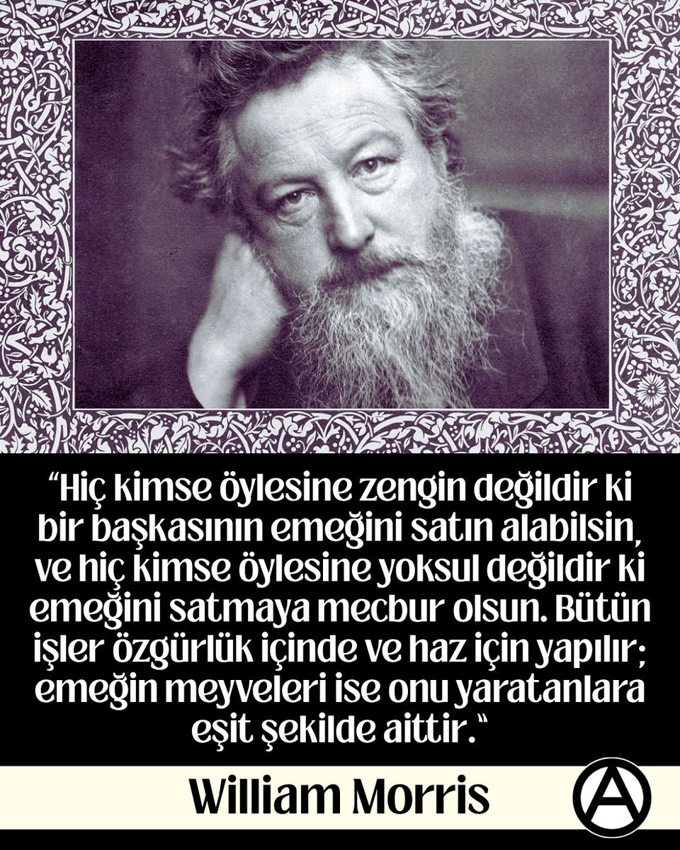 “Şair, yazar, çevirmen, ressam, tasarımcı, mimar, dekoratif sanatların yaratıcısı ve yenileyicisi; aynı zamanda ütopik ve devrimci sosyalist teorisyen, anarşizm destekçisi William Morris, 3 Ekim 1896'da Londra’nın Hammersmith semtinde aramızdan ayrıldı.”