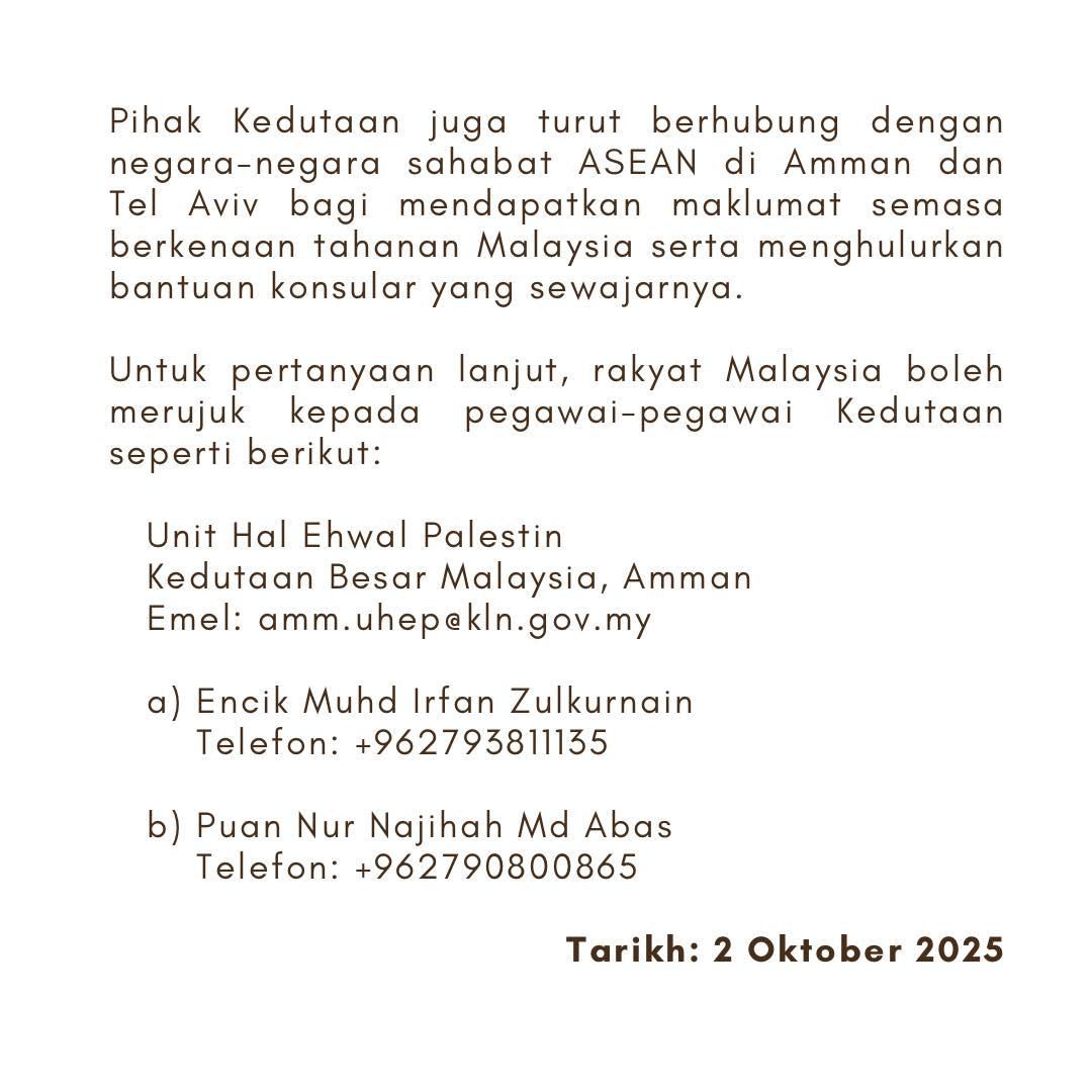 KEMASKINI 

KEDUTAAN BESAR MALAYSIA DI JORDAN HANDLE RAKYAT MALAYSIA DITAHAN IDF

Kedutaan Besar Malaysia di Jordan sedang memantau rapat perkembangan semua 23 peserta Malaysia yang ditahan IDF kerana Misi Global Sumud Flotila 

Pihak Kedutaan sudah bertemu Pasukan Peguam