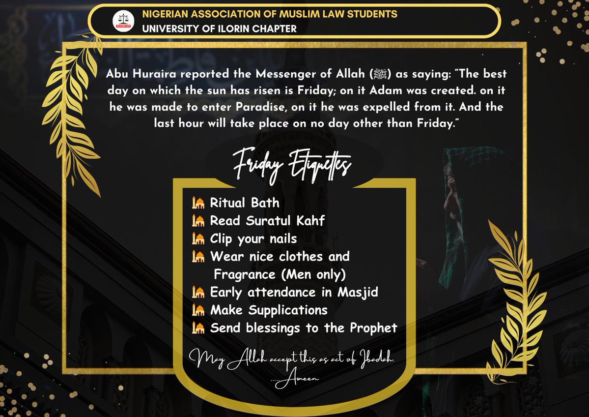 🕋NIGERIAN ASSOCIATION OF MUSLIM LAW STUDENTS🕋
🕌UNILORIN CHAPTER🕌

==========================
       🍀JUM’AH ETIQUETTES🍀
==========================
🍂”The best day on which the sun has risen is Friday; on it Adam was created. on it he was made to enter Paradise, on it he was