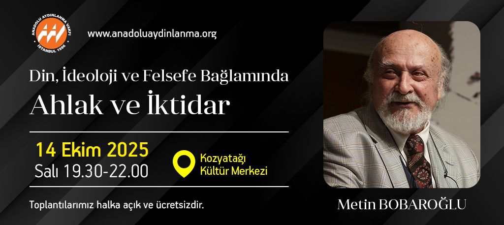 Anadolu Aydınlanma Vakfı 2025-2026 seminerlerinin ilk konuğu:

Metin Bobaroğlu
"Din, İdeoloji ve Felsefe Bağlamında Ahlak ve İktidar"
Tarih: 14 Ekim 2025, Salı
Saat: 19.30 - 22.00
Yer: Kozyatağı Kültür Merkezi

Not: Toplantılarımız herkese açık ve ücretsizdir. Rezervasyon yoktur.