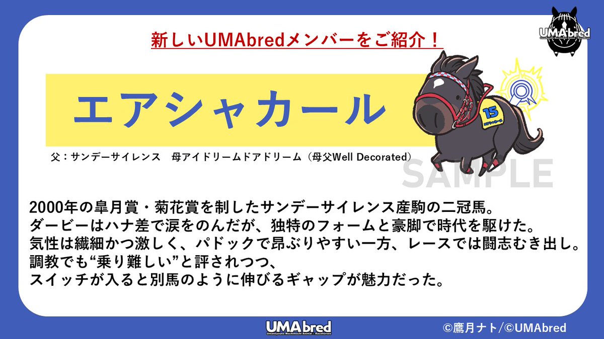 【菊花賞POPUP登場馬紹介】  
 渋谷タワーレコードで行われるPOPUPでは菊花賞馬たちが登場！   
公式XではUMAbredに新たに加わるメンバーを紹介していきます。   
新規登場馬紹介第6弾は...#エアシャカール  です。