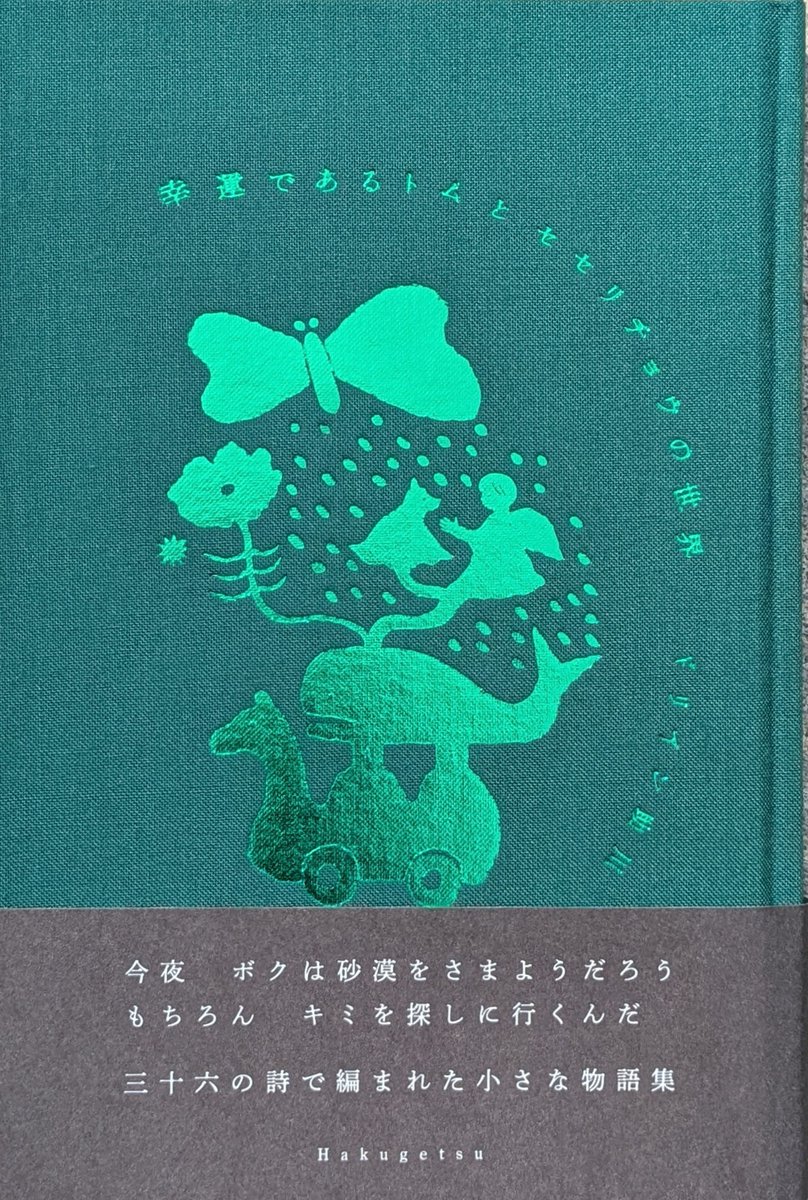 詩集を出します。
『幸運であるトムとセセリチョウの世界』
3６篇の詩全てが、「生き物」を通じたこの世への想いを表しています。でも、本当はこの詩集の中に命が宿っているのです。装画、デザインは井上奈奈さん。
珍しい布ばりのこの本は、蝶やラクダの判によって、
秘めやかな輝きを放っています。