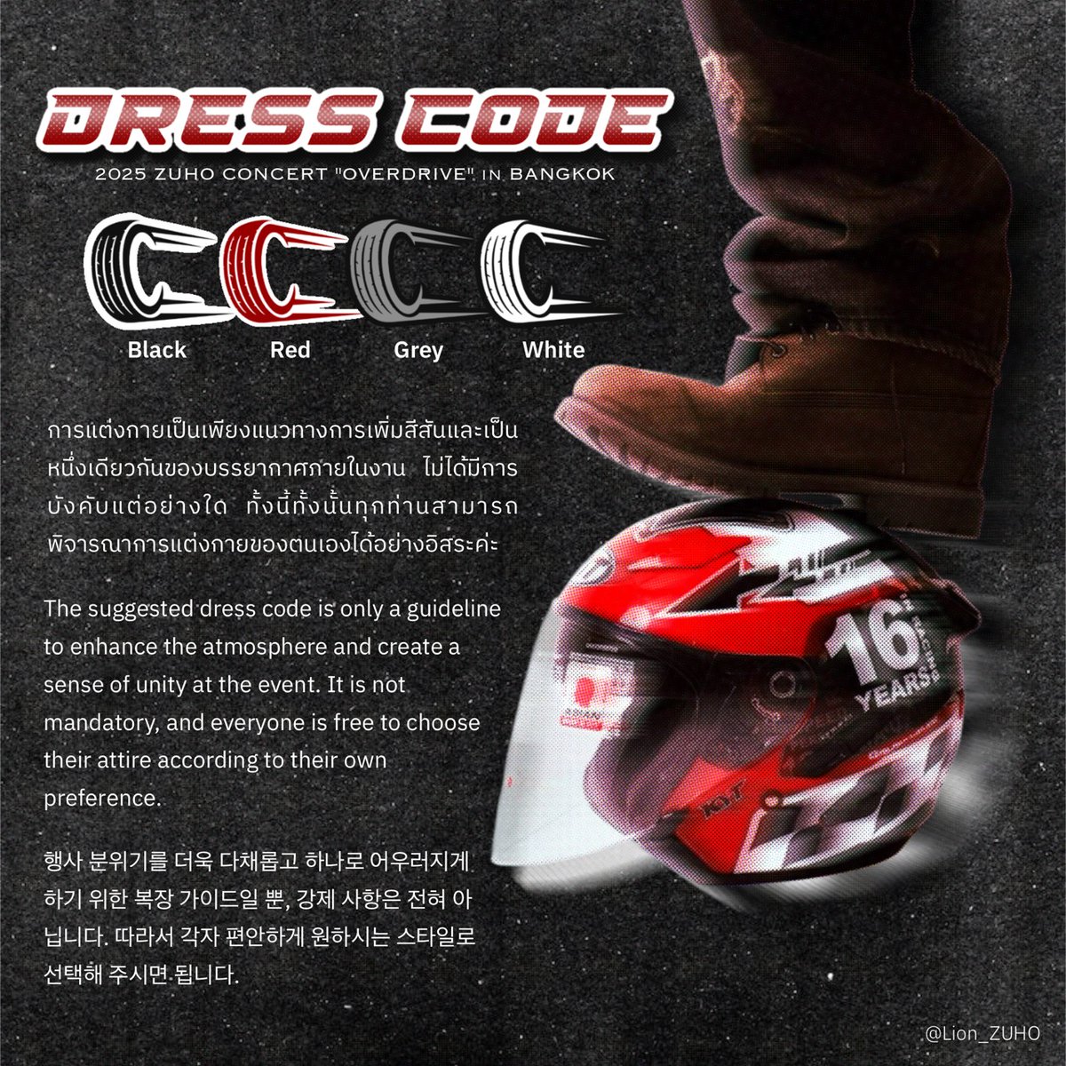 Lion_ZUHO's tweet photo. 📣  Dress Code For
#ZUHO_OverDrive_in_BKK 🖤❤️🩶🤍

⚠️ กรุณาหลีกเลี่ยงการแต่งกายหรือไอเท็มที่อาจบดบังสายตาคนรอบข้าง

หมายเหตุ : การแต่งกายเป็นเพียงแนวทางการเพิ่มสีสันและเป็นหนึ่งเดียวกันของบรรยากาศภายในงาน ไม่ได้มีการบังคับแต่อย่างใด ทั้งนี้ทั้งนั้นทุกท่านสามารถพิจารณาการแต่งกายของตนเองได้อย่างอิสระค่ะ 

แล้วพบกันที่คอนเสิร์ตของจูโฮนะคะ🏁✨️