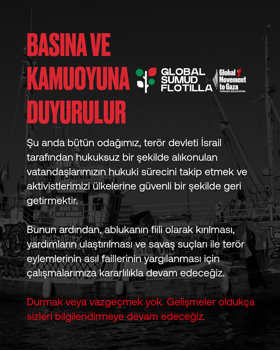 gmtgturkiye's tweet image. Şu anda bütün odağımız, terör devleti İsrail tarafından hukuksuz bir şekilde alıkonulan vatandaşlarımızın hukuki sürecini takip etmek ve aktivistlerimizi ülkelerine güvenli bir şekilde geri getirmektir. Bunun ardından, ablukanın fiili olarak kırılması, yardımların ulaştırılması…