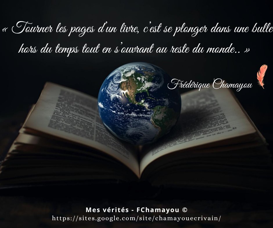 Frédérique CHAMAYOU, écrivaine (@chamayouecrit) on Twitter photo 💦  Tourner les pages d’un livre, c’est se plonger dans une bulle hors du temps tout en s’ouvrant au reste du monde.
FChamayou ©🖋️ 
sites.google.com/site/chamayoue…
#citationdujour #citations #citationinspirante #citationdevie #citation #développementpersonnel #philosophie #lecture 💦  Tourner les pages d’un livre, c’est se plonger dans une bulle hors du temps tout en s’ouvrant au reste du monde.
FChamayou ©🖋️ 
sites.google.com/site/chamayoue…
#citationdujour #citations #citationinspirante #citationdevie #citation #développementpersonnel #philosophie #lecture