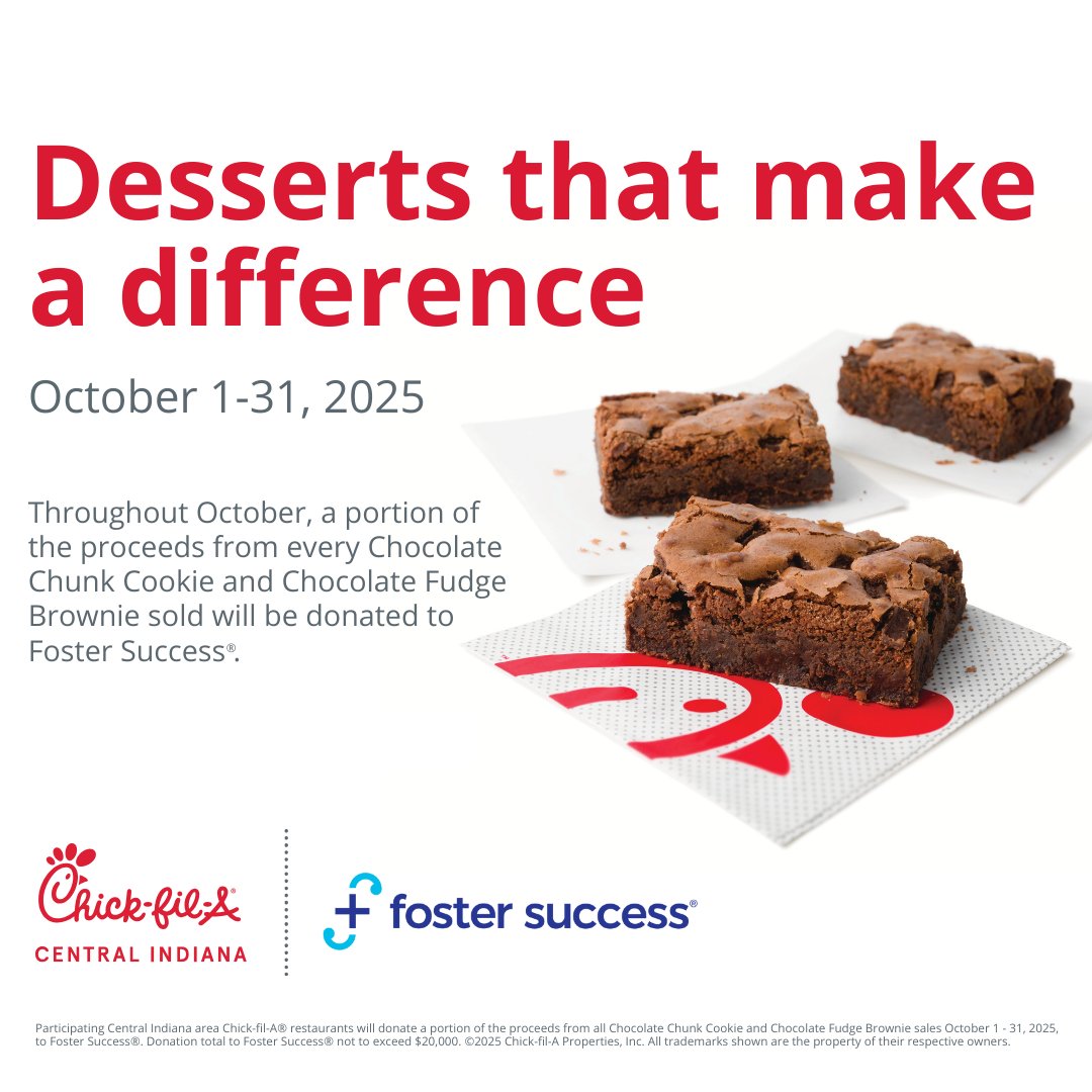 We're excited to partner with the 22 Central Indiana Chick-fil-A franchises for the month of October!

A portion of the proceeds from every Chocolate Chunk Cookie and Chocolate Fudge Brownie sold at participating locations will be donated to Foster Success.
