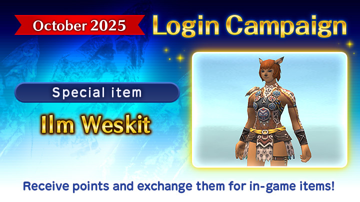 The October 2025 Login Campaign will be begin on Friday, October 10 with the special item, Ilm Weskit! 👕 sqex.to/g6iV5

Furthermore, look forward to a login campaign renewal in November, with the aim to make rewards lineup even more attractive for you!