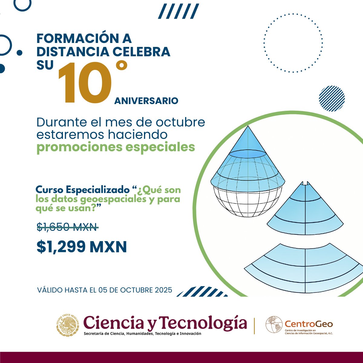 ¡FORMACIÓN A DISTANCIA CELEBRA SU 10° ANIVERSARIO!
¡Aprovecha las promociones que tendremos este mes!
Promoción abierta: Curso Especializado "¿Qué son los datos geoespaciales y para qué se usan?" ¡por solo $1,299 MXN!
Inscríbete aquí: linktr.ee/cgeo