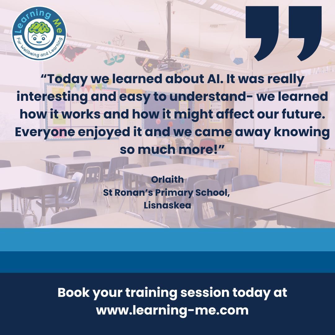 “Today we learned about AI. It was really interesting and easy to understand- we learned how it works and how it might affect our future. Everyone enjoyed it and we came away knowing so much more!” 

-Orlaith, St Ronan’s Primary School, Lisnaskea