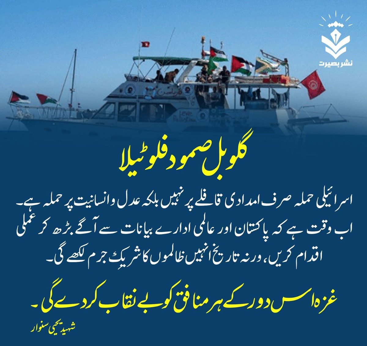 🌊🚢 `گلوبل صمود فلوٹیلا` پر اسرائیلی حملہ صرف کشتی پر نہیں بلکہ *انسانیت، عدل اور ضمیر پر حملہ ہے!*

اب وقت ہے کہ دنیا کے ادارے اور امت مظلوم فلسطین کے ساتھ عملی قدم بڑھائیں۔ ✊ اگر خاموشی اختیار کی گئی تو تاریخ ہر ایک کو ظالموں کا شریک جرم لکھے گی۔
#SumudFlottilla