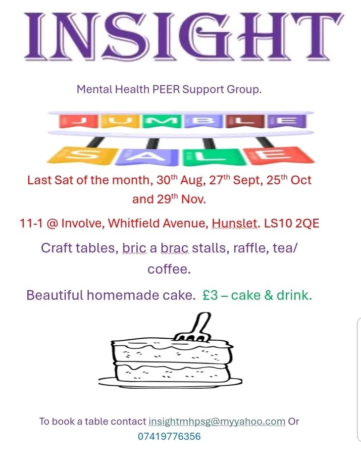 Insight Peer Mental Health Support Group Jumble Sale. Last Saturday of the month 11-1 pm. Next Jumble Sale Saturday 26th October 
Christmas Fundraiser Saturday 20th December 12 - 3 pm
Involve Hunslet (behind Hunslet Library and Community Hub)
Email insightmhpsg@myyahoo.com