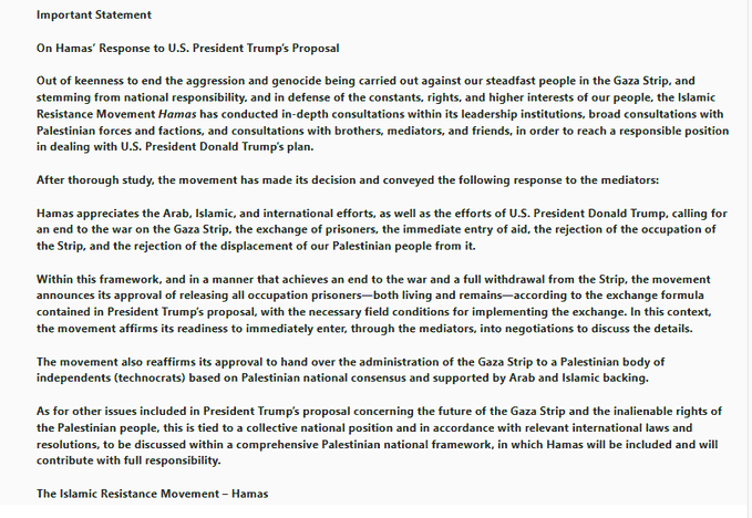 HAMAS'ın tam açıklaması...

Hamas'ın Trump'ın Gazze Barış Planı'na yanıtı:
-Hamas, uygun saha koşulları oluşana kadar, Trump'ın takas formülü uyarınca tüm İsrailli tutukluları (diri veya ölü) serbest bırakmayı kabul ediyor ve acil görüşmelere hazır.
-Hamas, Arap, İslam,