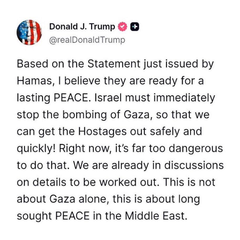 Trump: “Based on the Statement just issued by Hamas, I believe they are ready for a lasting PEACE.”