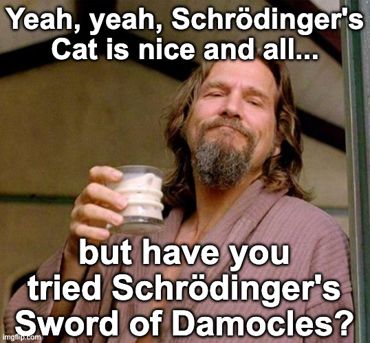 A friend was sharing some dread last night over a project they're working on. So many intricate, moving parts, and no one on the project team had a full grasp of them all, or of what could go wrong after go-live. The mixed metaphor of Schrödinger's Sword of Damocles came to mind.