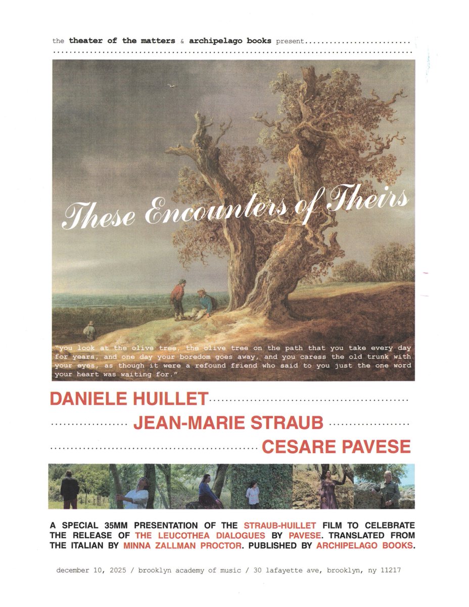 The Theater of the Matters &amp; <a href="/archipelagobks/">Archipelago Books</a> presents…
THESE ENCOUNTERS OF THEIRS

A 35mm presentation of the film by Straub-Huillet, in celebration of the release of Pavese’s ‘The Leucothea Dialogues’, translated by Minna Zallman Proctor.

 Dec. 10 at <a href="/BAMfilmBrooklyn/">BAM Film</a>.