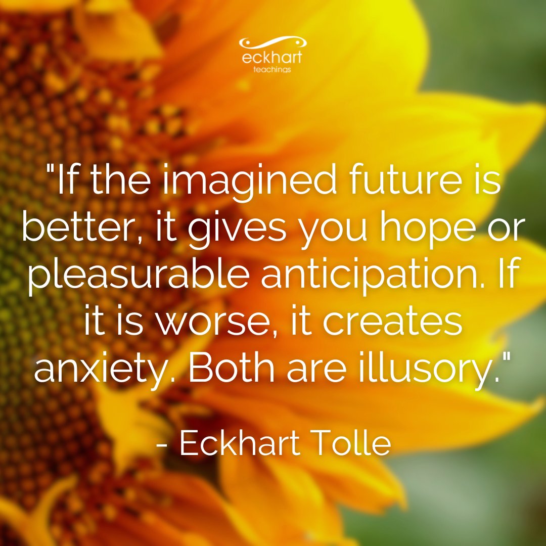 EckhartTolle's tweet image. "If the imagined future is better, it gives you hope or pleasurable anticipation. If it is worse, it creates anxiety. Both are illusory."  - Eckhart Tolle