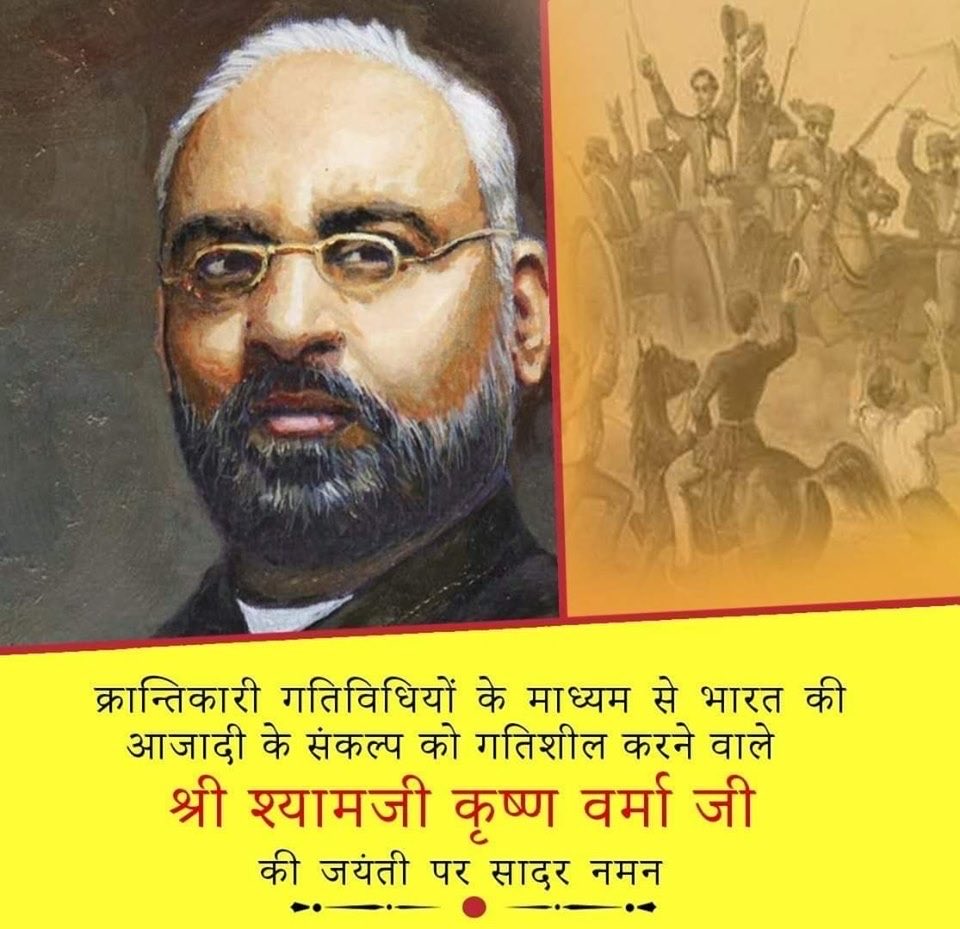 महान क्रांतिकारी श्यामजी कृष्ण वर्मा की जयंती पर सादर वंदन...

भारतीय स्वतंत्रता संग्राम की गतिविधियों को विदेश में बसे भारतीयों के बीच प्रचारित-प्रसारित करने के उद्देश्य से आपने इंग्लैंड में ‘इंडिया हाउस’ की शुरुआत की. जो कई बड़ी और निर्णायक घटनाओं का न केवल साक्षी बना, बल्कि यह