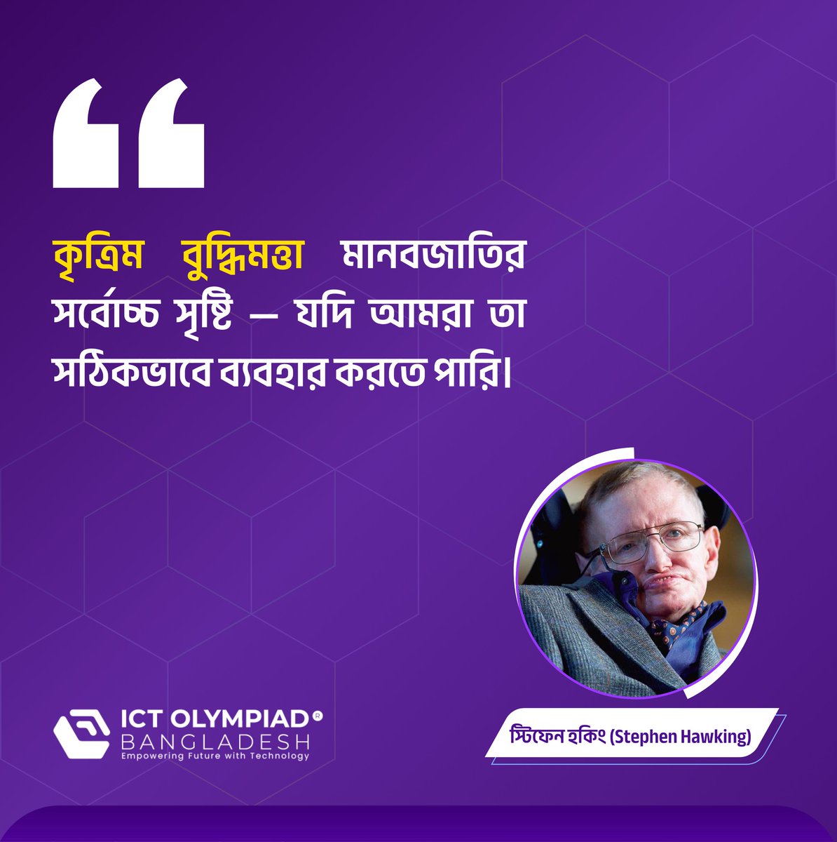 ictolympiadbd's tweet image. প্রযুক্তির শক্তি, মানবতার কল্যাণে!
স্টিফেন হকিং একবার বলেছিলেন —
“কৃত্রিম বুদ্ধিমত্তা মানবজাতির সর্বোচ্চ সৃষ্টি, যদি আমরা তা সঠিকভাবে ব্যবহার করতে পারি।”

চলুন, প্রযুক্তিকে করি ইতিবাচক পরিবর্তনের হাতিয়ার!

#ICTOlympiadBangladesh #TechnologyForGood #Inspiration #StephenHawking