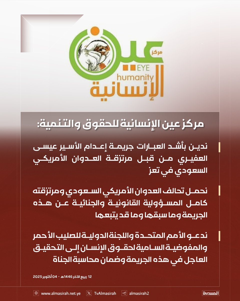 🟥 مركز عين الإنسانية للحقوق والتنمية :

♦️ ندين بأشد العبارات جريمة إعدام الأسير عيسى العفيري من قبل مرتزقة العدوان الأمريكي السعودي في تعز
♦️ نحمل تحالف العدوان الأمريكي السعودي ومرتزقته كامل المسؤولية القانونية والجنائية عن هذه الجريمة وما سبقها وما قد يتبعها
♦️ ندعو الأمم