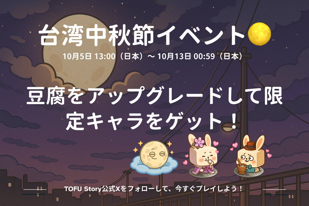 豆腐物語台湾中秋節イベント🌕

豆腐をアップグレードして限定キャラをゲット！

一年に一度の中秋の名月🎑
豆腐物語では特別イベントを開催！

🎁 豆腐をアップグレードして、限定「輝月豆腐」500体を先着でプレゼント！