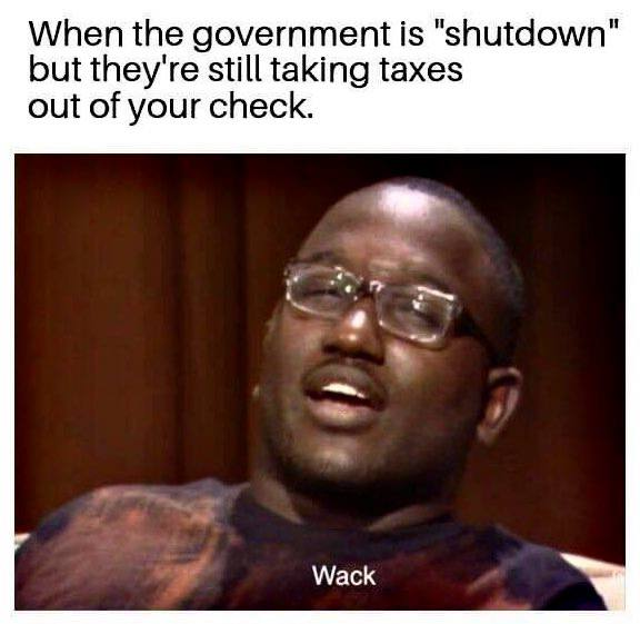 Let me get this straight, the government shuts down but I still have to pay taxes?