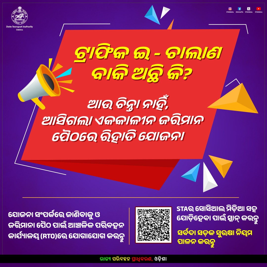 State Transport Authority, Odisha (@staodisha) on Twitter photo ଟ୍ରାଫିକ ଇ-ଚାଲାଣ ବାକି ଅଛି କି ?
ଆଉ ଚିନ୍ତା ନାହିଁ, ଆସିଗଲା ଏକକାଳୀନ ଜରିମାନା ପୈଠରେ ରିହାତି ଯୋଜନା । 
୩୧ ଜୁଲାଇ ୨୦୨୫ ଯାଏଁ ବକେୟା ଥିବା ୧୭ଟି ବର୍ଗର ନିୟମ ଉଲ୍ଲଙ୍ଘନରେ ଏହା ଲାଗୁ ହେବ। 
ଅଧିକ ସୂଚନା ଓ ଜରିମାନା ପୈଠ ପାଇଁ ଆଞ୍ଚଳିକ ପରିବହନ କାର୍ଯ୍ୟାଳୟରେ ଯୋଗାଯୋଗ କରନ୍ତୁ । 
#OTS #Odisha #EChallan #TrafficFines ଟ୍ରାଫିକ ଇ-ଚାଲାଣ ବାକି ଅଛି କି ?
ଆଉ ଚିନ୍ତା ନାହିଁ, ଆସିଗଲା ଏକକାଳୀନ ଜରିମାନା ପୈଠରେ ରିହାତି ଯୋଜନା । 
୩୧ ଜୁଲାଇ ୨୦୨୫ ଯାଏଁ ବକେୟା ଥିବା ୧୭ଟି ବର୍ଗର ନିୟମ ଉଲ୍ଲଙ୍ଘନରେ ଏହା ଲାଗୁ ହେବ। 
ଅଧିକ ସୂଚନା ଓ ଜରିମାନା ପୈଠ ପାଇଁ ଆଞ୍ଚଳିକ ପରିବହନ କାର୍ଯ୍ୟାଳୟରେ ଯୋଗାଯୋଗ କରନ୍ତୁ । 
#OTS #Odisha #EChallan #TrafficFines