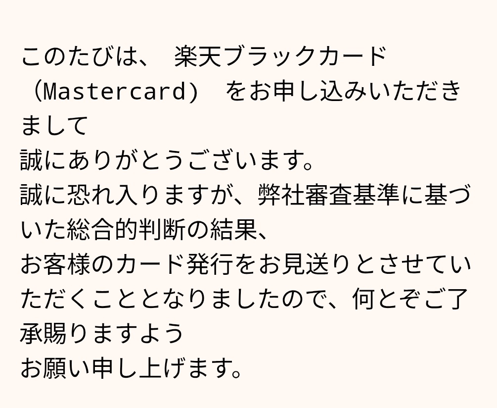 tomekichi_SFC's tweet image. 楽天ブラックカード、VISAもMASTERも審査落ちしました。JCBやアメックスに突撃する事も出来るけど、まぁ無理でしょうねぇ。期間開けたほうが良いのかな？

このタイミングで転職は良くなかったかな？

500万円決済頑張った意味は何だったんでしょうねぇ😗

#楽天ブラックカード
#審査落ち