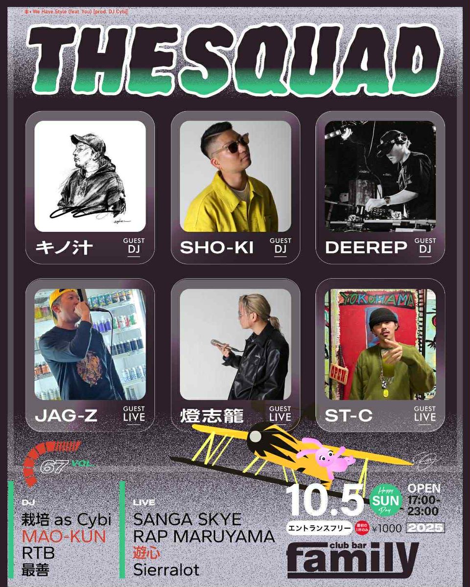 本日のFAMILYは
THE SQUAD

▼ Door：Free Cherge（1st Drink：1000yen）
▼ Open：17:00〜
 
▼ Guest LIVE
JAG-Z
燈志籠
ST-C
 
▼ Guest DJ
キノ汁
SHO-KI
DEEREP

▼ DJ
栽培 as Cybi
MAO-KUN
RTB
最善
 
▼ LIVE
SANGA SKYE
RAP MARUYAMA
遊心
Sierralot

club-bar-family.com/Date/1005.html