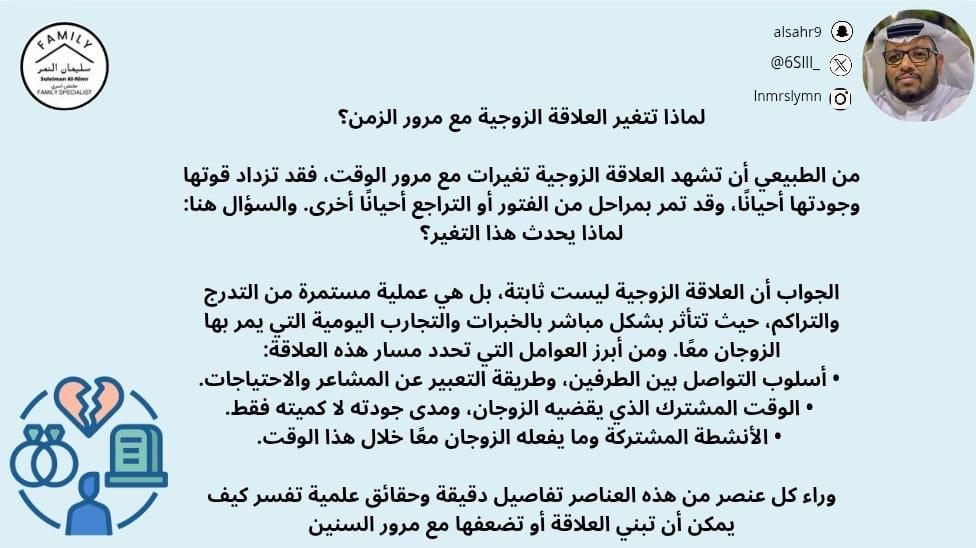 6Slll_'s tweet photo. لماذا تتغير العلاقة الزوجية مع مرور الزمن؟

من الطبيعي أن تشهد العلاقة الزوجية تغيرات مع مرور الوقت، فقد تزداد قوتها وجودتها أحيانًا، وقد تمر بمراحل من الفتور أو التراجع أحيانًا أخرى. والسؤال هنا: لماذا يحدث هذا التغير؟

الجواب أن العلاقة الزوجية ليست ثابتة، بل هي عملية مستمرة من التدرج والتراكم، حيث تتأثر بشكل مباشر بالخبرات والتجارب اليومية التي يمر بها الزوجان معًا. ومن أبرز العوامل التي تحدد مسار هذه العلاقة:
•أسلوب التواصل بين الطرفين، وطريقة التعبير عن المشاعر والاحتياجات.
•الوقت المشترك الذي يقضيه الزوجان، ومدى جودته لا كميته فقط.
•الأنشطة المشتركة وما يفعله الزوجان معًا خلال هذا الوقت.

وراء كل عنصر من هذه العناصر تفاصيل دقيقة وحقائق علمية تفسر كيف يمكن أن تبني العلاقة أو تضعفها مع مرور السنين
#مختص_تربوي_سليمان_النمر
#مختص_اسري_سليمان_النمر
#مدرب_رياضي_سليمان_النمر 
#كن_متفائل_ولا_بيننا_متشائم   #مقدم_خدمات_مهنية_سليمان_النمر