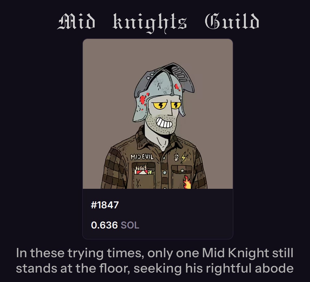 In these trying times, only a single Mid Knight yet endures upon the floor, resolute, awaiting his destined master. All the Squires that once stood at the floor have been taken, and when this last Knight is chosen, a new chapter shall dawn!
<a href="/MidEvilsNFT/">Mid Evils</a>  <a href="/midcrowncom/">MidCrown</a>