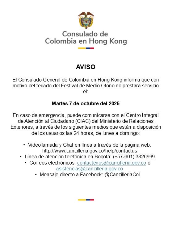 ¡Feliz Festival del Otoño en Hong Kong!
✅ Por ser feriado oficial, el Consulado General de Colombia en Hong Kong no prestará atención al público el martes 7 de octubre de 2025. 
En caso de emergencia puede comunicarse con el Centro Integral de Atención al Ciudadano (CIAC)