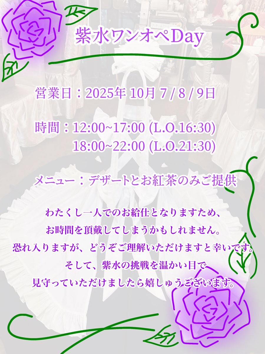 店長より許可をいただき

紫水ワンオペDayの
お給仕予定日を公開させていただきます

お給仕を始めまして半年の折に、
店長より背中を押していただき、
新たな挑戦の機会を頂戴いたしましたこと、心より感謝申し上げます。

どうか温かく見守ってくださいますと幸いにございます。
