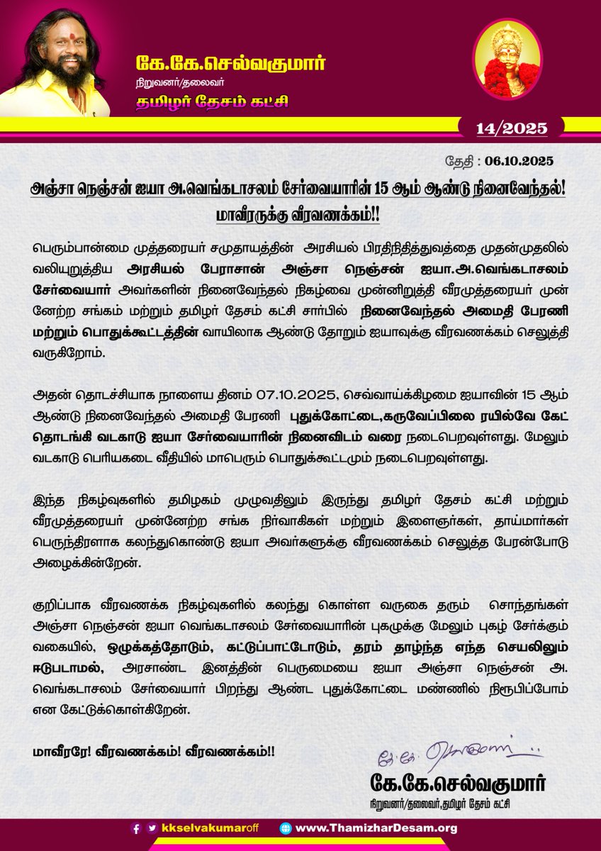 KKSelvakumaroff's tweet photo. அஞ்சா நெஞ்சன் ஐயா அ.வெங்கடாசலம் சேர்வையாரின் 15 ஆம் ஆண்டு நினைவேந்தல்!

மாவீரருக்கு வீரவணக்கம்!!

பெரும்பான்மை முத்தரையர் சமுதாயத்தின் அரசியல் பிரதிநிதித்துவத்தை முதன்முதலில் வலியுறுத்திய அரசியல் பேராசான் அஞ்சா நெஞ்சன் ஐயா.அ.வெங்கடாசலம் சேர்வையார் அவர்களின் நினைவேந்தல் நிகழ்வை முன்னிறுத்தி வீரமுத்தரையர் முன் னேற்ற சங்கம் மற்றும் தமிழர் தேசம் கட்சி சார்பில் நினைவேந்தல் அமைதி பேரணி மற்றும் பொதுக்கூட்டத்தின் வாயிலாக ஆண்டு தோறும் ஐயாவுக்கு வீரவணக்கம் செலுத்தி வருகிறோம்.

அதன் தொடச்சியாக நாளைய தினம் 07.10.2025, செவ்வாய்க்கிழமை ஐயாவின் 15 ஆம் ஆண்டு நினைவேந்தல் அமைதி பேரணி புதுக்கோட்டை,கருவேப்பிலை ரயில்வே கேட் தொடங்கி வடகாடு ஐயா சேர்வையாரின் நினைவிடம் வரை நடைபெறவுள்ளது. மேலும் வடகாடு பெரியகடை வீதியில் மாபெரும் பொதுக்கூட்டமும் நடைபெறவுள்ளது.

இந்த நிகழ்வுகளில் தமிழகம் முழுவதிலும் இருந்து தமிழர் தேசம் கட்சி மற்றும் வீரமுத்தரையர் முன்னேற்ற சங்க நிர்வாகிகள் மற்றும் இளைஞர்கள், தாய்மார்கள் பெருந்திரளாக கலந்துகொண்டு ஐயா அவர்களுக்கு வீரவணக்கம் செலுத்த பேரன்போடு அழைக்கின்றேன்.

குறிப்பாக வீரவணக்க நிகழ்வுகளில் கலந்து கொள்ள வருகை தரும் சொந்தங்கள் அஞ்சா நெஞ்சன் ஐயா வெங்கடாசலம் சேர்வையாரின் புகழுக்கு மேலும் புகழ் சேர்க்கும் வகையில், ஒழுக்கத்தோடும், கட்டுப்பாட்டோடும், தரம் தாழ்ந்த எந்த செயலிலும் ஈடுபடாமல், அரசாண்ட இனத்தின் பெருமையை ஐயா அஞ்சா நெஞ்சன் அ. வெங்கடாசலம் சேர்வையார் பிறந்து ஆண்ட புதுக்கோட்டை மண்ணில் நிரூபிப்போம் என கேட்டுக்கொள்கிறேன்.

மாவீரரே! வீரவணக்கம்! வீரவணக்கம்!!