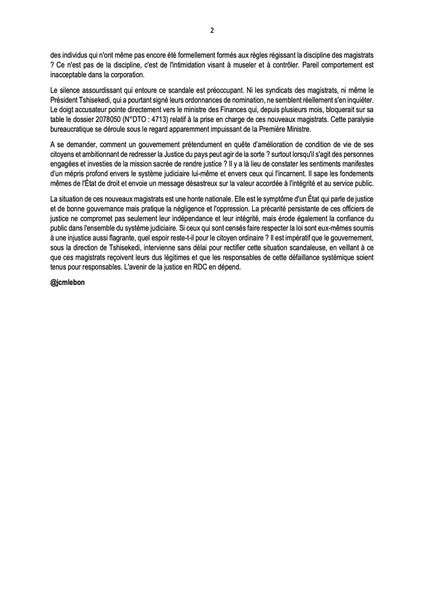 jcmlebon's tweet photo. #RDC #OPINION :

LE CALVAIRE DES MAGISTRATS NOUVELLEMENT NOMMÉS EN RDC :
IMAGE D’UN PAYS SANS REPERES, EN ATTENDANT LA REVOLTE GENERALE.

Le calvaire enduré par une frange significative des magistrats nouvellement nommés en République Démocratique du Congo est bien plus qu'une simple défaillance administrative ; il est la révélation crue d'un mal profond qui gangrène la fonction publique et le reflet d'une indigence entretenue au sein de l’administration. 

Face à une quasi-inexistence de l'État dans ses fonctions régaliennes essentielles, les discours politiques grandiloquents, empreints d'un formalisme creux et d'un narratif bien huilé, du genre ‘’ sous l’impulsion du chef de l’État’’ – ‘’sous le leadership de la première ministre’’ ne sont qu'un lamentable cache-misère pour un pays en déliquescence. – Où les dirigeants sont à la fois irresponsables et incapables de faire un distinguo entre l’accessoire et l’essentiel. 

Préférant investir à coup des millions dans certains clubs de foots occidentaux déjà si riches, au mépris de la vie des Congolais ; dont ils entretiennent la misère avec désinvolture. Une présidence de la République qui dépense  sans compter l’argent du Trésor public. Selon Desk éco  « au premier semestre 2025, la présidence congolaise a consommé plus que prévu, soit plus de 1 217 milliards de Fc (427 millions USD) contre près de 865 milliards de Fc (303 millions USD), crédit voté initialement, soit un écart de près de 124 millions USD.
55,3% de ce fonds a été décaissé en mode d’urgence, précise le rapport. La plus grande partie de ce fonds est orienté vers les dépenses de prestations et personnel. Maintenant que tout le crédit voté pour l’année 2025 est consommé au premier semestre, il reste à savoir : d’où va-t-elle tirer son financement pour le deuxième semestre ? »
- En attendant la révolte générale.
@Jcmlebon