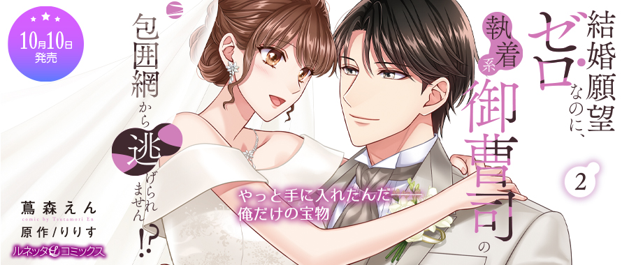 オトナの恋がしたくなる💗【#ルネッタコミックス】

【一部地域の書店様では入荷はじまっています！①】

やっと手に入れたんだ――
俺だけの宝物

『結婚願望ゼロなのに、執着系御曹司の包囲網から逃げられません!? 2』(著:蔦森えん／原作:りりす)

試し読み❤lunetta.jp/product/cmlb46/