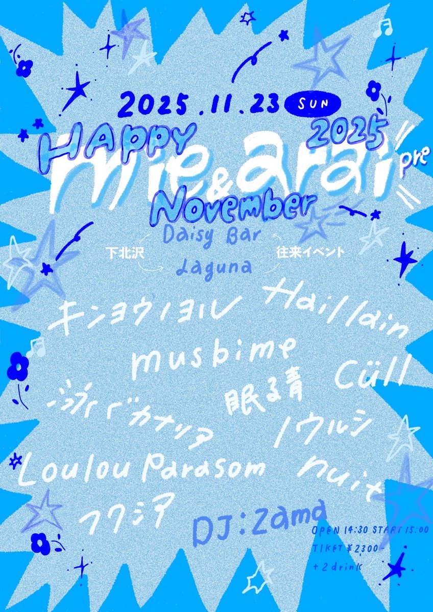 ／
    Live Info
＼

 2025/11/23（sun）

mie×arai pre.
下北沢DaisyBar×Laguna 往来イベント
『Happy November 2025』

キンヨウノヨル
Hail lain
musbime
泳ぐカナリア
眠る青
Cüll
ノウルシ
Loulou Parasom
nuit
フクシア

DJ:zama

open 14:30 start 15:00
ticket ¥2300+2D

取り置きはDMに📨⭐️