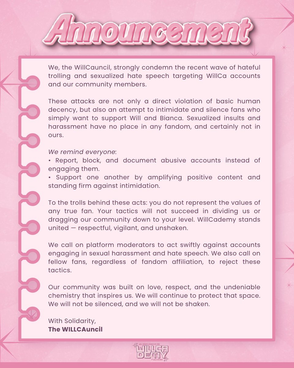 📢 OFFICIAL ANNOUNCEMENT 

This is not just an announcement, but also a reminder and a warning. We’re aware of the ongoing attempts to drag our fandom and discourage those who choose to give their all-out love and support to WillCa. Let it be known that the law was never made to