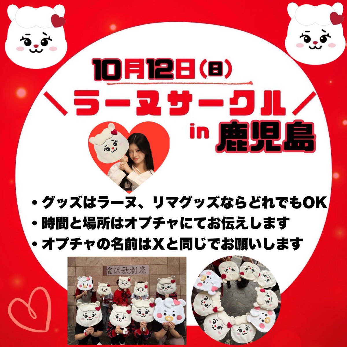 niziu_a2's tweet image. 🎀🦙ラーヌサークル
　　　in鹿児島のお知らせ🦙🎀

日にち:10月12日（日）
時間:オプチャで連絡
場所:川商ホール
持ち物:リマorラーヌグッズ

お友達との参加・おひとりさまも大歓迎🙆‍♀️
参加希望の方はオプチャへお願いします‼︎

一緒にりまちゃんへ愛を届けましょう❤️‍🔥📣
#ラーヌサークル
#RIMA