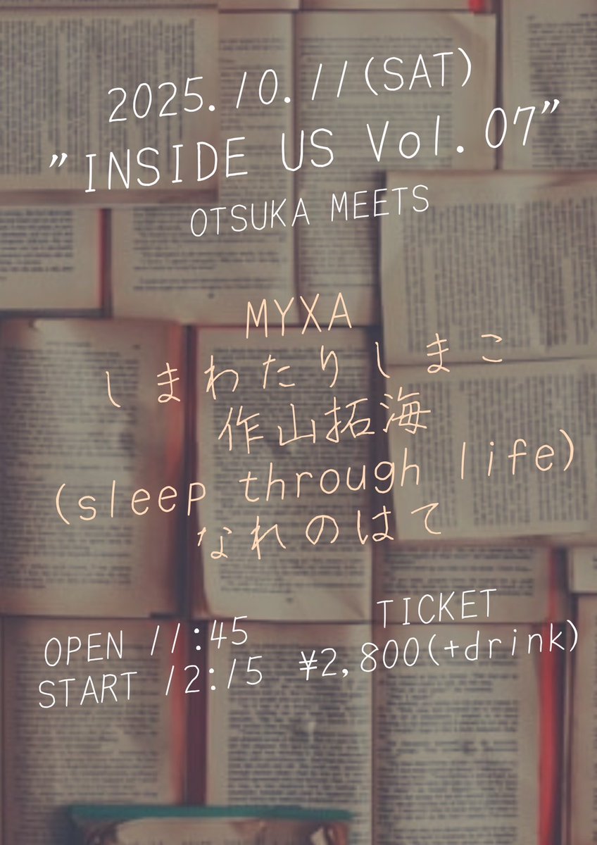 2025年10月11日(土)@大塚MEETS

"INSIDE US Vol.07"

【出演】
MYXA
しまわたりしまこ
作山拓海(sleep through life)
なれのはて

【開場/開演】
11:15/12:15
【前売/当日(同一料金)】
¥2,800(+drink)
【チケット】
各出演者予約/MEETS HP予約

急遽ですが、大塚にてライブです。
昼イベ大好き、是非。