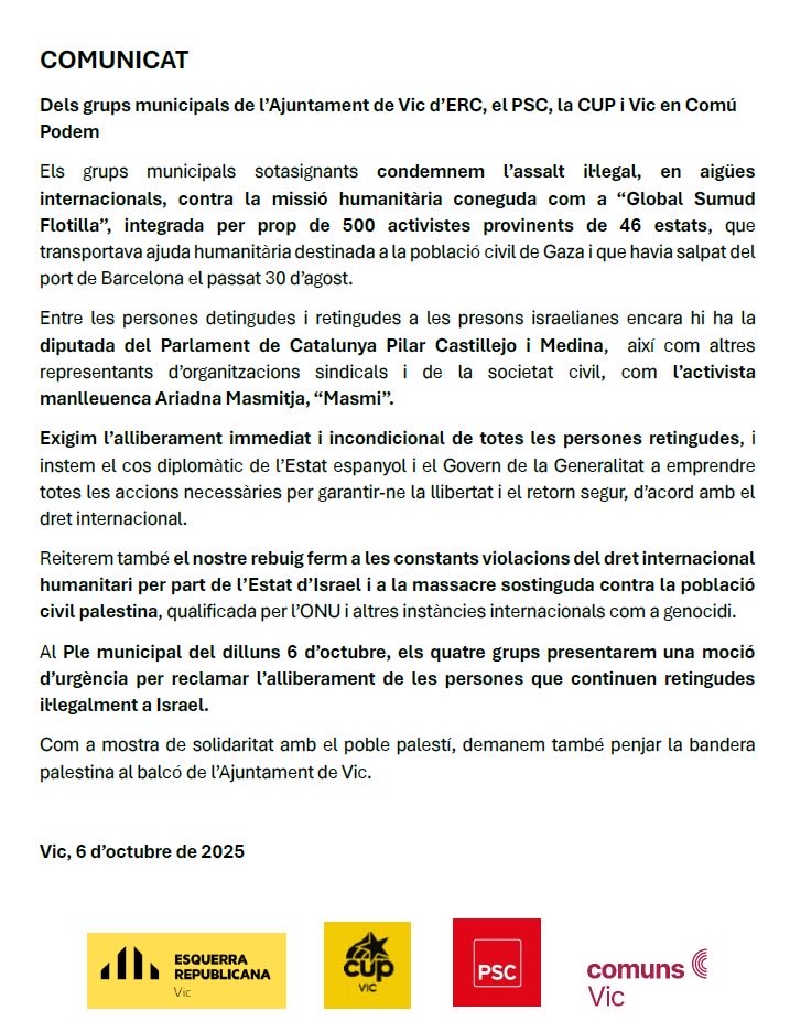 Els grups d’<a href="/ERCVic/">ERC Vic‏</a> <a href="/cupvic/">CUP Vic</a> <a href="/SocialistesVic/">PSC Vic</a> <a href="/VicEnComuPodem/">Vic En Comú Podem</a> condemnem l’assalt a la #GlobalSumudFlotilla i exigim l’alliberament de les persones que continuen retingudes per #Israel. 

Avui al ple de #Vic presentem moció i demanem penjar la bandera palestina 🇵🇸 #FreePalestine